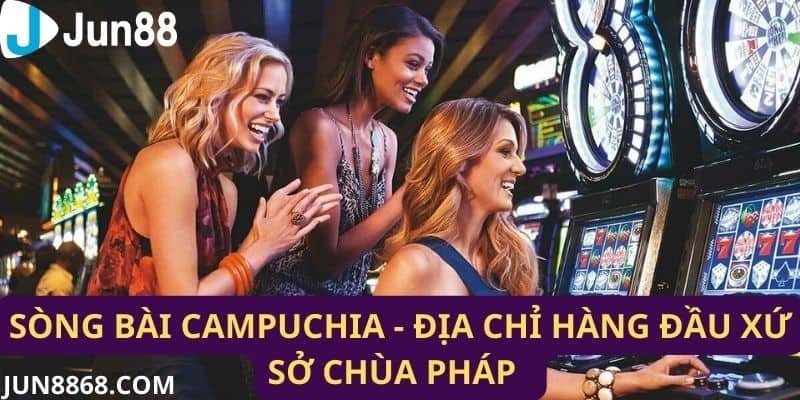 Casino Campuchia - Khám Phá những địa điểm Xứ Sở Chùa Pháp